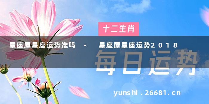 星座屋星座运势准吗 - 星座屋星座运势2018